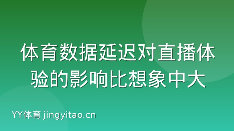 体育数据延迟对直播体验的影响比想象中大