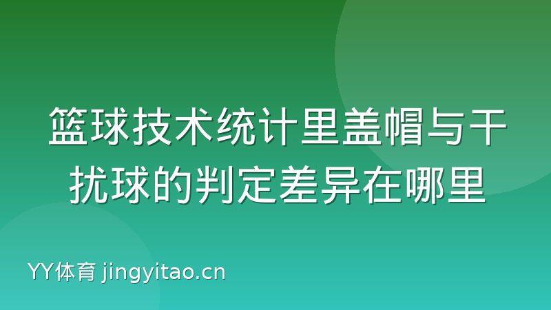 篮球技术统计里盖帽与干扰球的判定差异在哪里