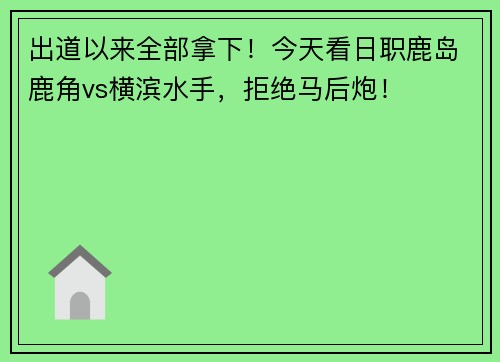 出道以来全部拿下！今天看日职鹿岛鹿角vs横滨水手，拒绝马后炮！